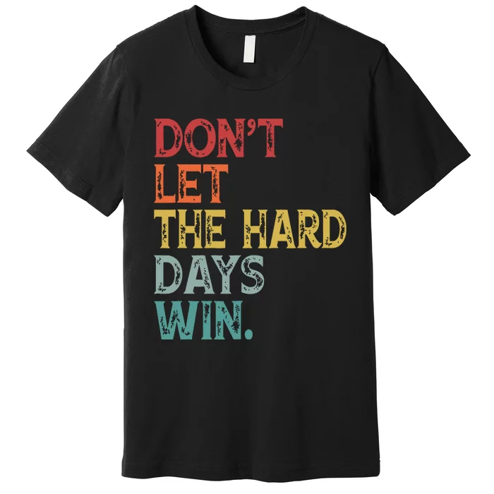 Dont Let The Hard Days Win Quote Funny Premium T-Shirt