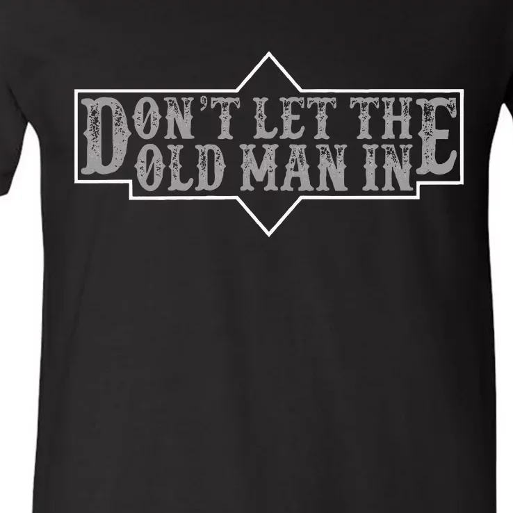 DonT Let The Old Man In Funny DonT Let The Old Man In V-Neck T-Shirt