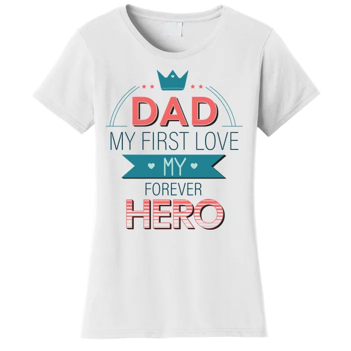 Dad My Frist Love My Forever Hero Women's T-Shirt