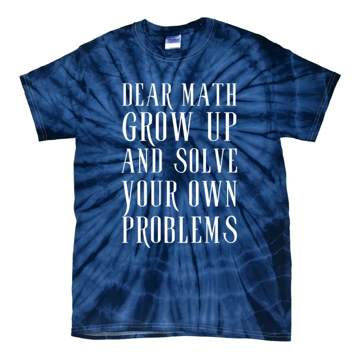 Dear Math Grow Up And Solve Your Own Problems Tie-Dye T-Shirt