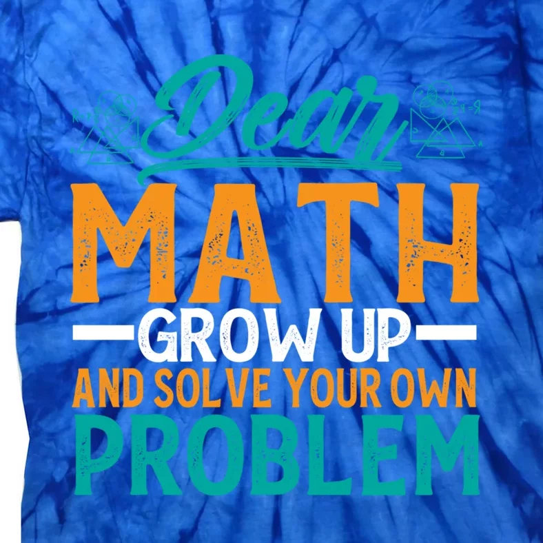 Dear Math Grow Up And Solve Your Own Problem Funny Math Cool Gift Tie-Dye T-Shirt