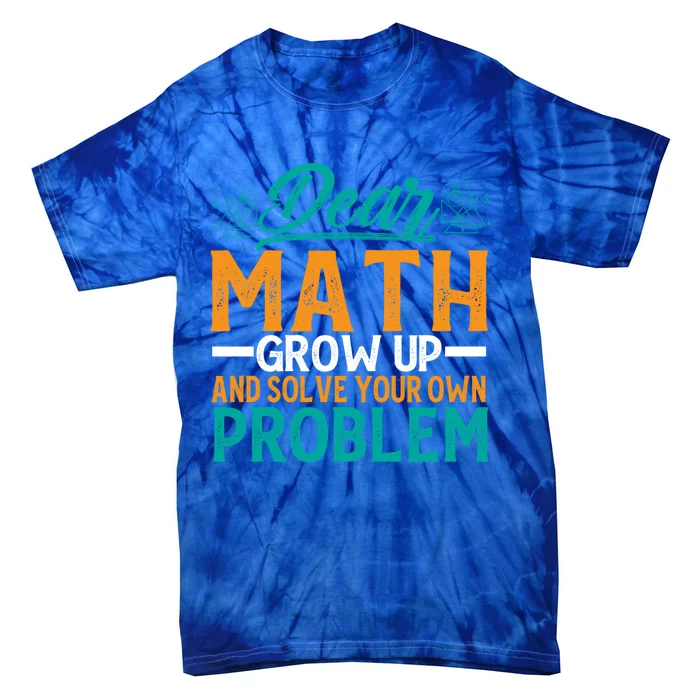 Dear Math Grow Up And Solve Your Own Problem Funny Math Cool Gift Tie-Dye T-Shirt