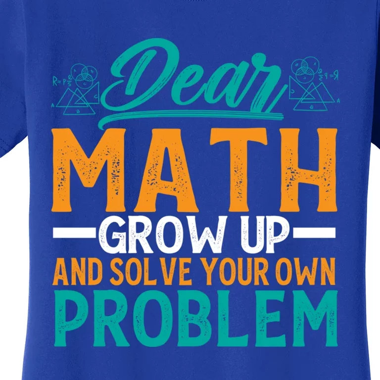 Dear Math Grow Up And Solve Your Own Problem Funny Math Funny Gift Women's T-Shirt