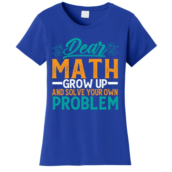 Dear Math Grow Up And Solve Your Own Problem Funny Math Funny Gift Women's T-Shirt