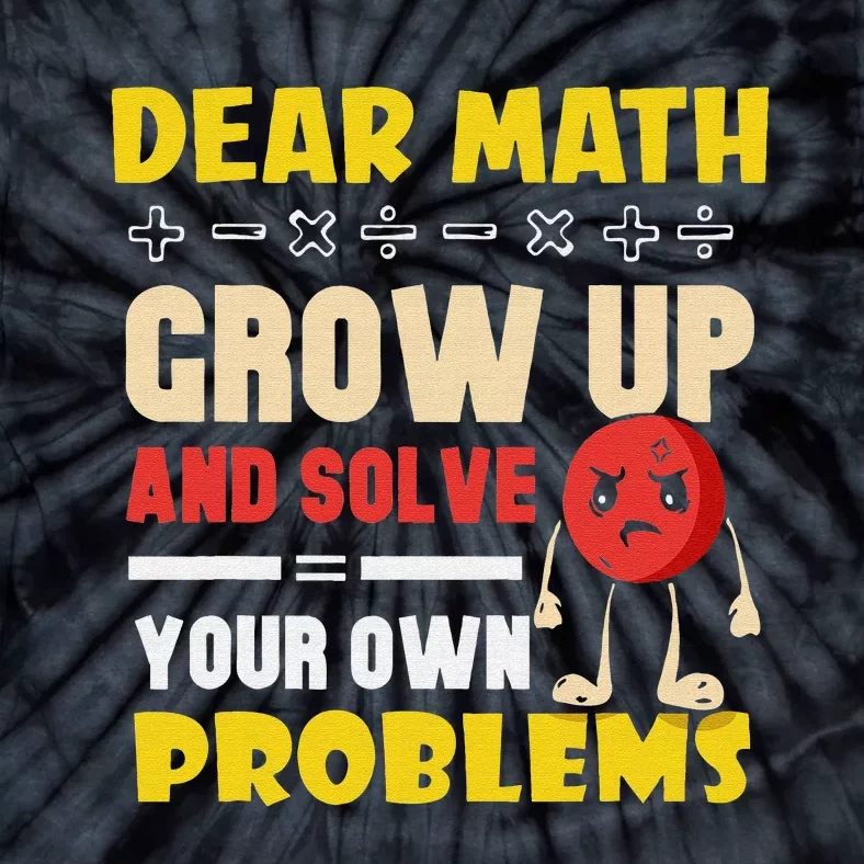 Dear Math Grow Up And Solve Your Own Problems End Tie-Dye T-Shirt