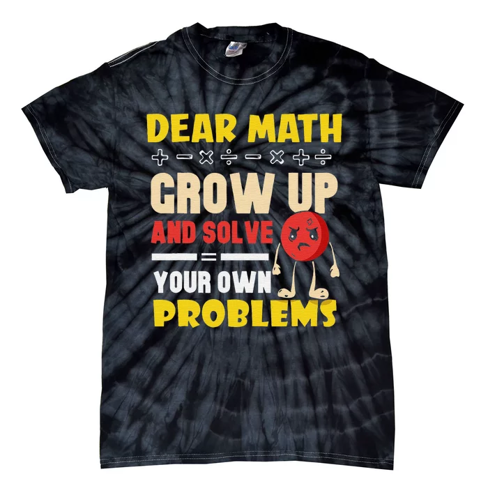 Dear Math Grow Up And Solve Your Own Problems End Tie-Dye T-Shirt