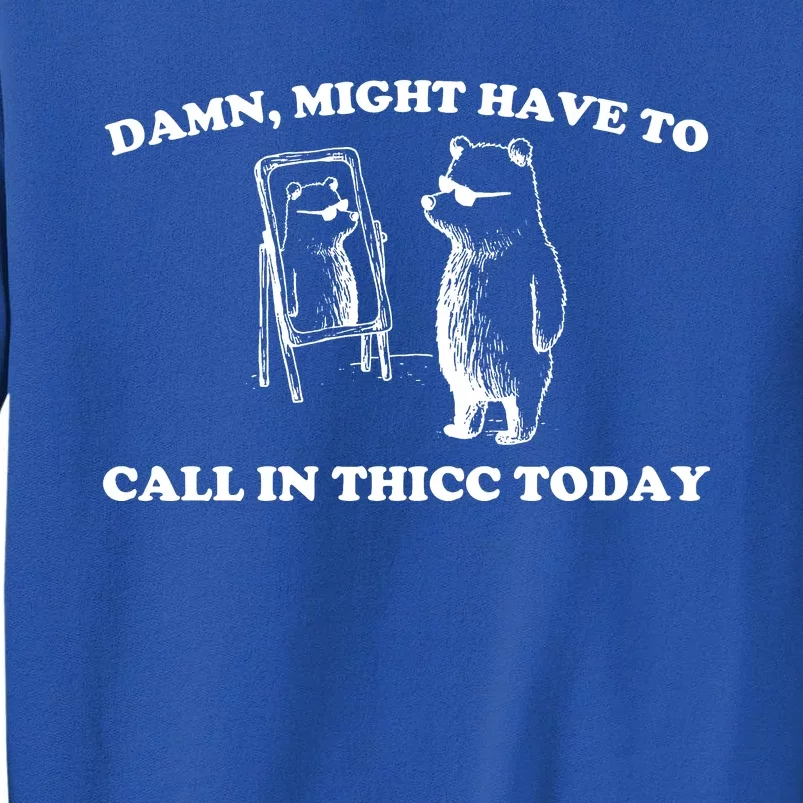 Damn Might Have To Call In Thicc Today Tall Sweatshirt