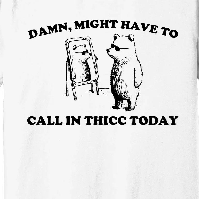 Damn Might Have To Call In Thicc Today Premium T-Shirt