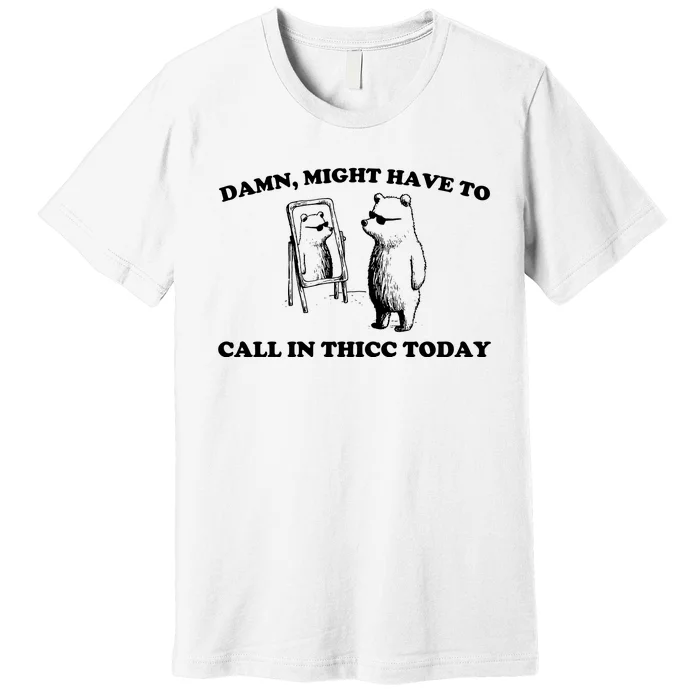 Damn Might Have To Call In Thicc Today Premium T-Shirt