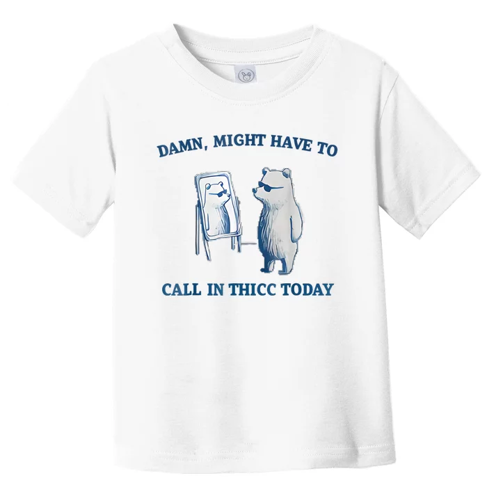 Damn Might Have To Call In Thicc Today Meme Toddler T-Shirt