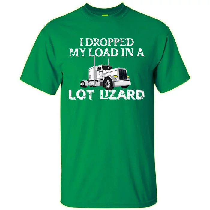 Dropped My Load In A Lot Lizard For Truckers Load Droppers Tall T-Shirt