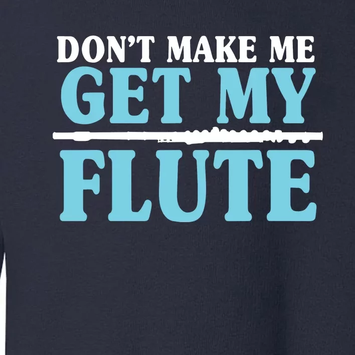 Dont Make Me Get My Flute Flutists Flautists Toddler Sweatshirt