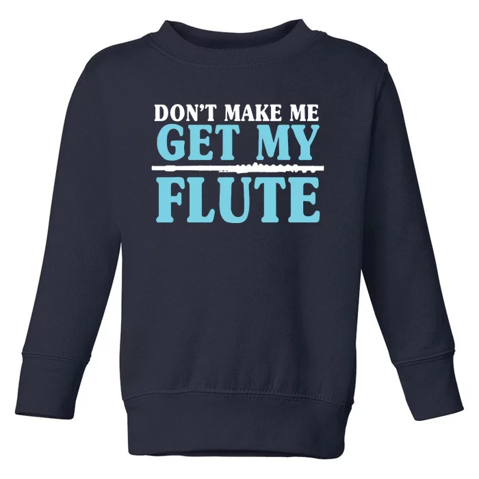 Dont Make Me Get My Flute Flutists Flautists Toddler Sweatshirt