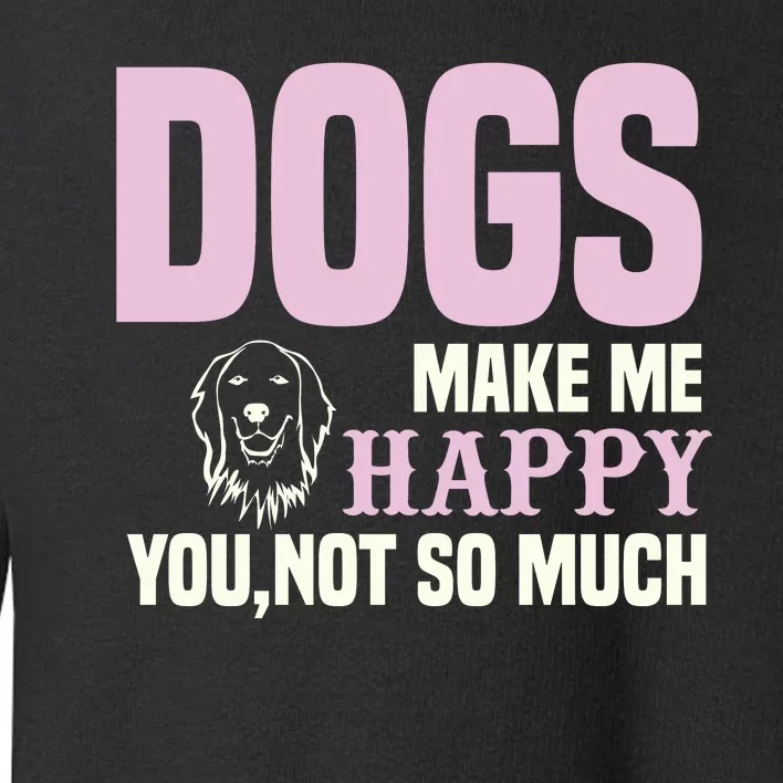 Dogs Make Me Happy You Not So Much Toddler Sweatshirt