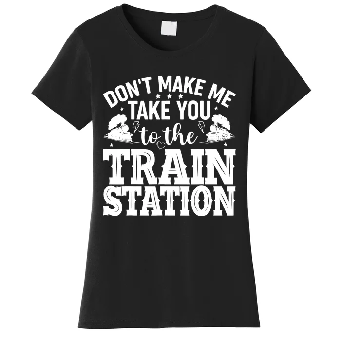 DonT Make Me Take You To The Train Station Women's T-Shirt