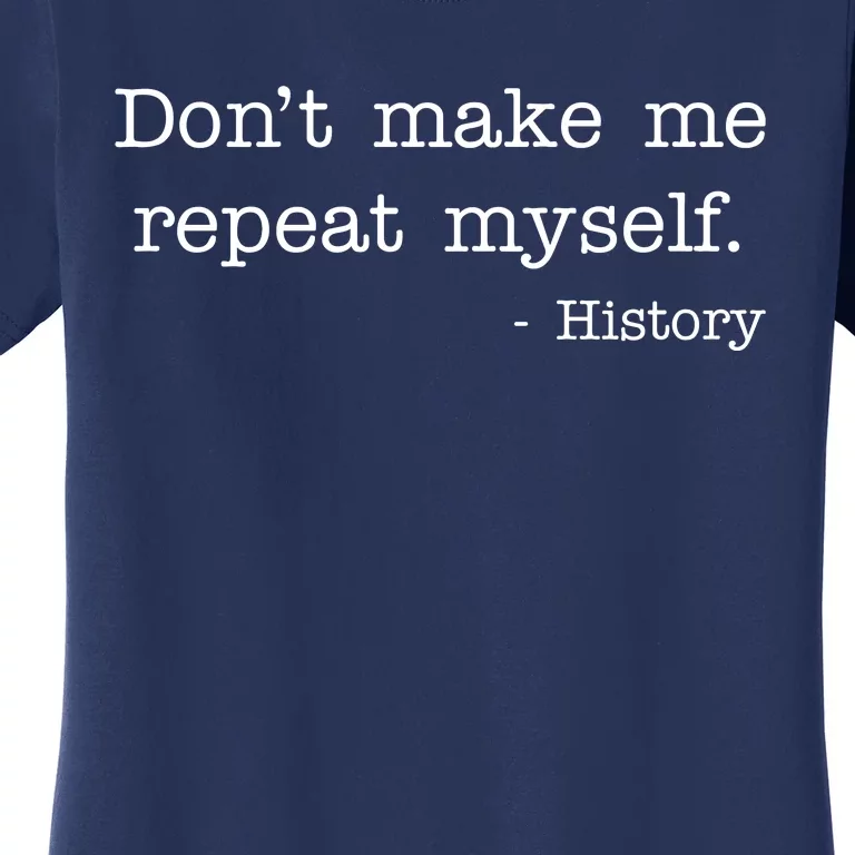 Don't Make Me Repeat Myself History Quote Women's T-Shirt