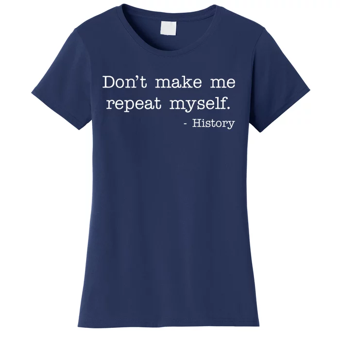 Don't Make Me Repeat Myself History Quote Women's T-Shirt