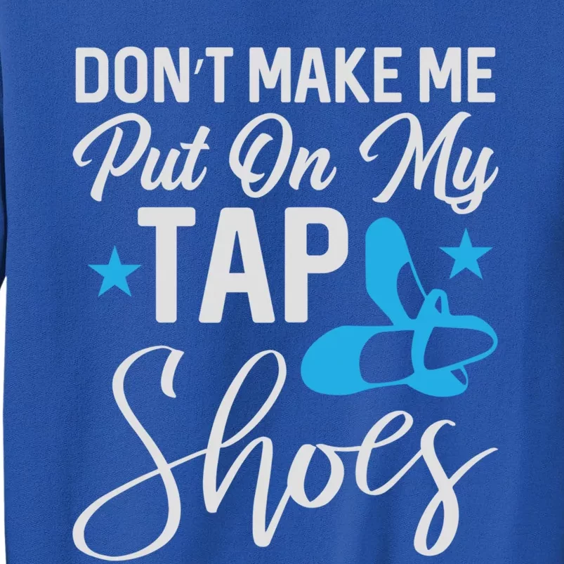 Don't Make Me Put On My Tap Shoes Cool Gift Tall Sweatshirt