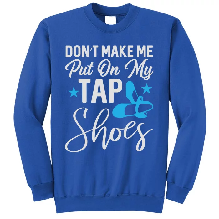 Don't Make Me Put On My Tap Shoes Cool Gift Tall Sweatshirt