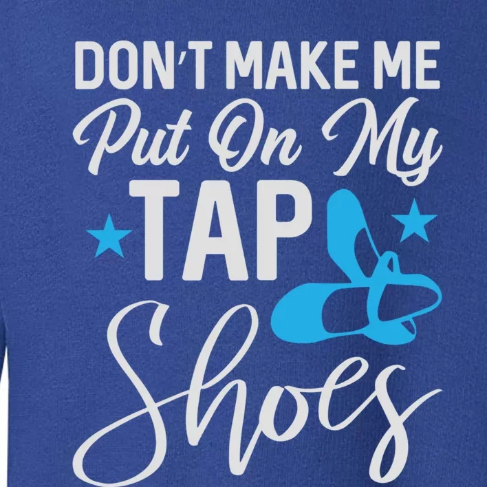 Don't Make Me Put On My Tap Shoes Cool Gift Toddler Sweatshirt