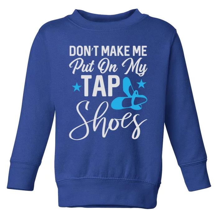 Don't Make Me Put On My Tap Shoes Cool Gift Toddler Sweatshirt