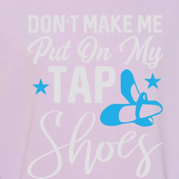 Don't Make Me Put On My Tap Shoes Cool Gift Garment-Dyed Sweatshirt