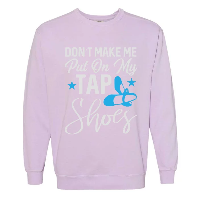 Don't Make Me Put On My Tap Shoes Cool Gift Garment-Dyed Sweatshirt