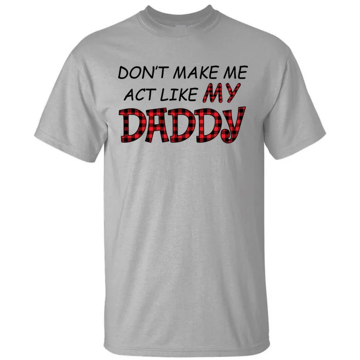 Don't Make Me Act Like Daddy Gift For Daughter Cute Gift Tall T-Shirt