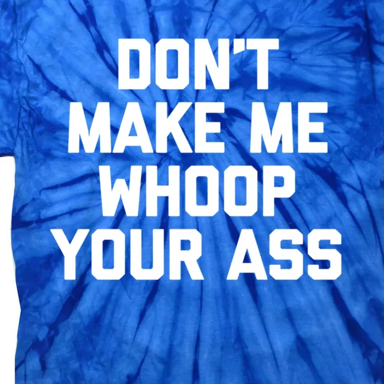 Dont Make Me Whoop Your Ass Funny Saying Sarcastic Novelty Meaningful Gift Tie-Dye T-Shirt