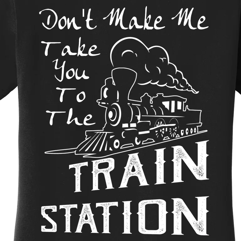 Don't Make Me Take You To The Train Station Women's T-Shirt