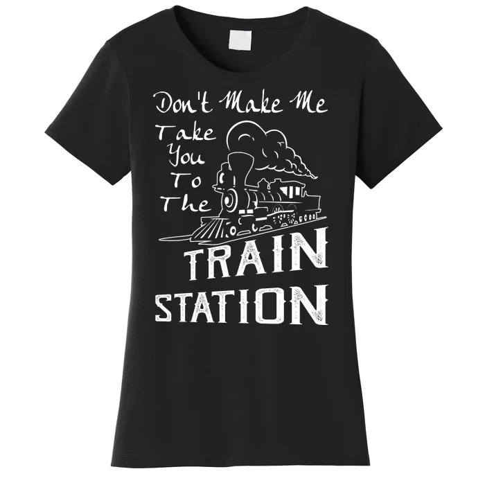 Don't Make Me Take You To The Train Station Women's T-Shirt