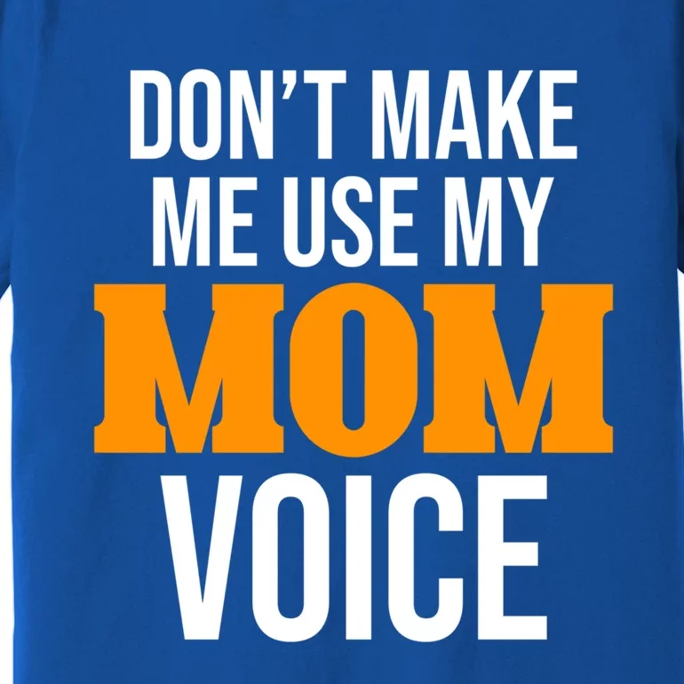 Don't Make Me Use My Mom Voice Mama Mommy Family Lovers Gift Premium T-Shirt