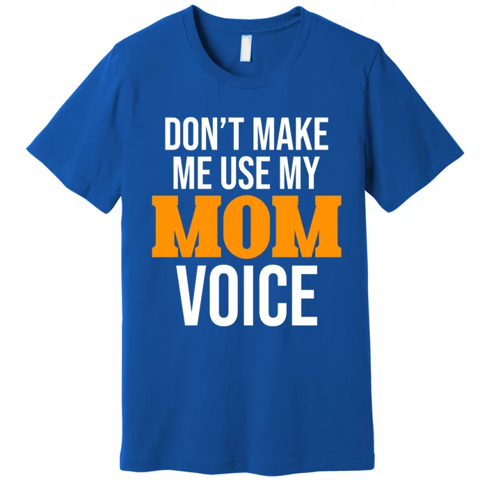 Don't Make Me Use My Mom Voice Mama Mommy Family Lovers Gift Premium T-Shirt