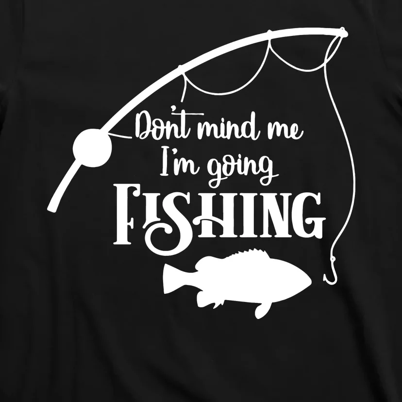 Don't Mind Me I'm Going Fly Fishing Fisherman Fish Catcher T-Shirt