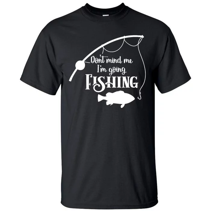 Don't Mind Me I'm Going Fly Fishing Fisherman Fish Catcher Tall T-Shirt