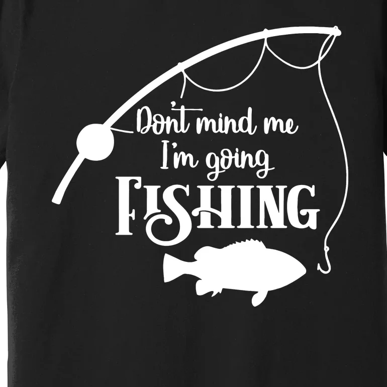 Don't Mind Me I'm Going Fly Fishing Fisherman Fish Catcher Premium T-Shirt