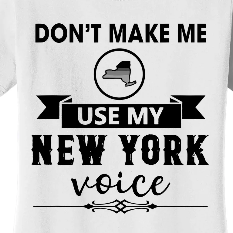 Dont Make Me Use My New York Voice Women's T-Shirt