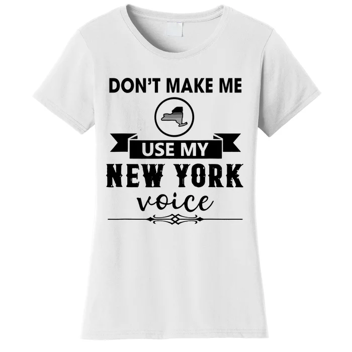 Dont Make Me Use My New York Voice Women's T-Shirt