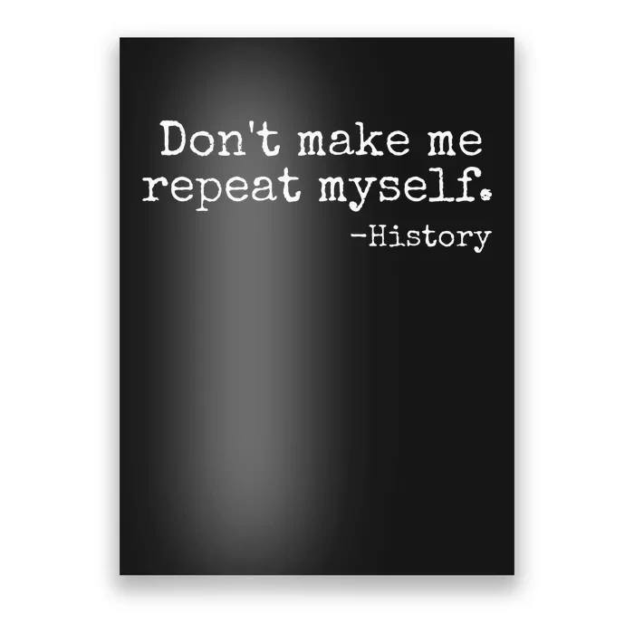 Dont Make Me Repeat Myself History Teacher Poster