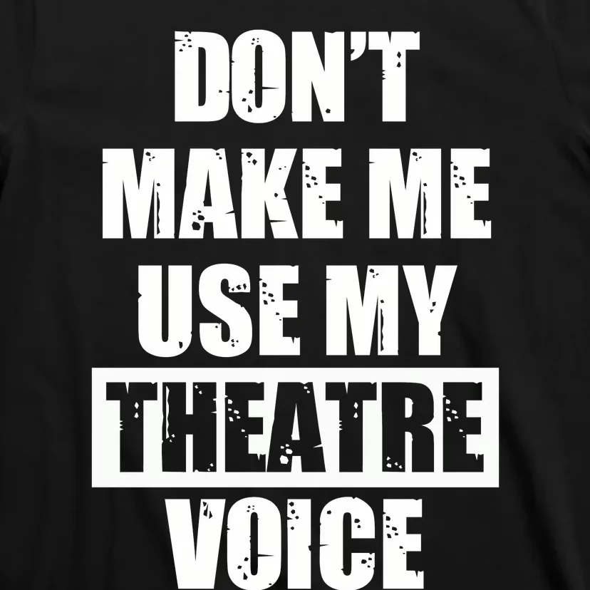 Don't Make Me Use My Theatre Voice Funny Gift For Theater Teachers Gift T-Shirt