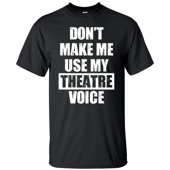 Don't Make Me Use My Theatre Voice Funny Gift For Theater Teachers Gift Tall T-Shirt