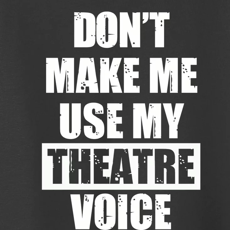 Don't Make Me Use My Theatre Voice Funny Gift For Theater Teachers Gift Toddler T-Shirt