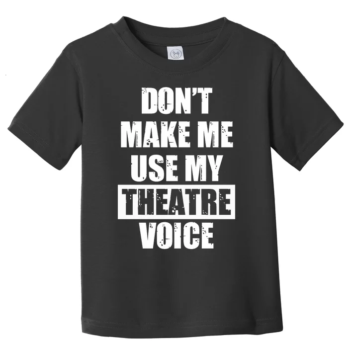 Don't Make Me Use My Theatre Voice Funny Gift For Theater Teachers Gift Toddler T-Shirt