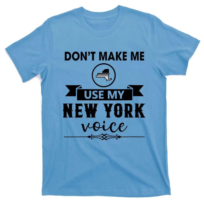 Dont Make Me Use My New York Voice T-Shirt