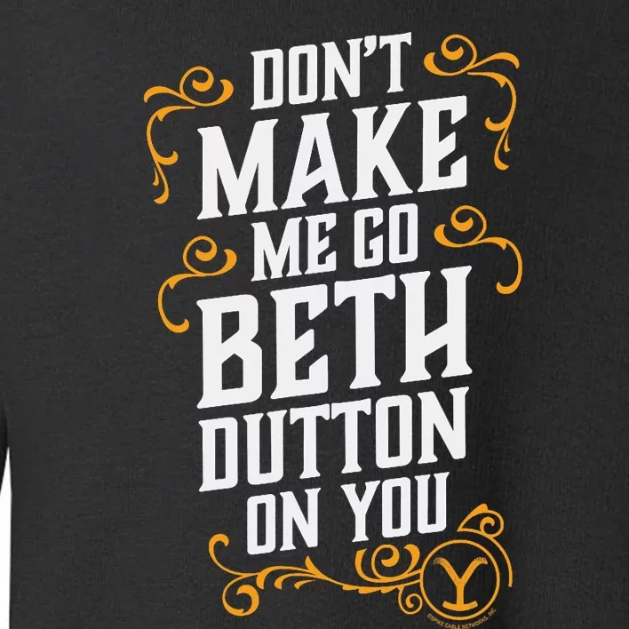 Dont Make Me Go Beth_ Dutton_ On You Toddler Sweatshirt