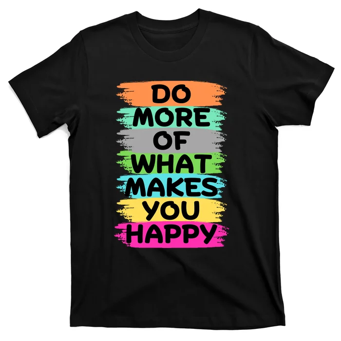 Do More Of What Makes You Happy Funny T-Shirt