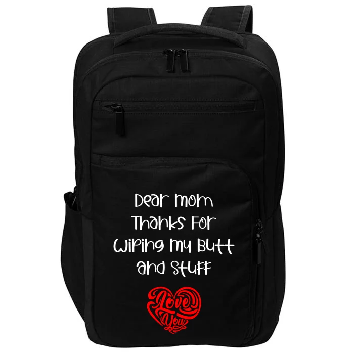 Dear Mom Thanks For Wiping My Butt And Stuff Love You Mom Meaningful Gift Impact Tech Backpack