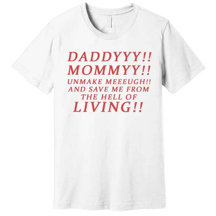 Daddy Mommy Unmake Me And Save Me From The Hell Of Living Premium T-Shirt