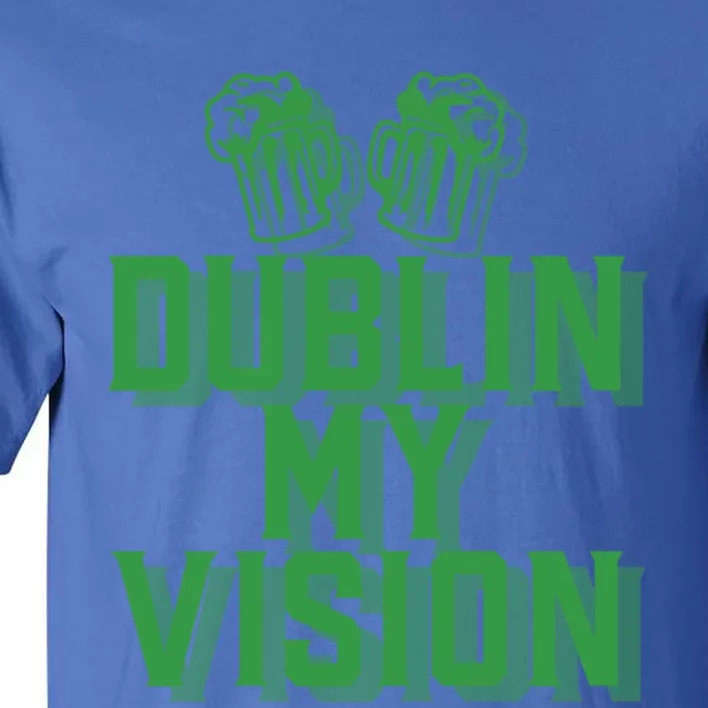 Dublin My Vision St Patricks Day Irish Beer Ing Meme Great Gift Tall T-Shirt