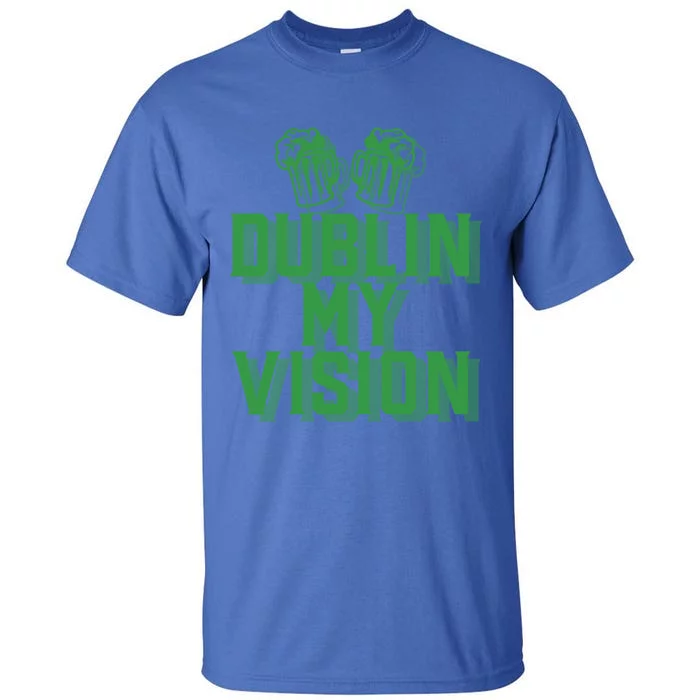 Dublin My Vision St Patricks Day Irish Beer Ing Meme Great Gift Tall T-Shirt